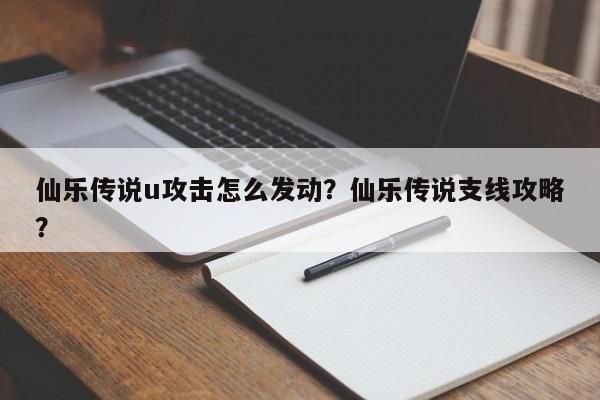 仙乐传说u攻击怎么发动?仙乐传说支线攻略?-图1 仙乐传说u攻击怎么发动?仙乐传说支线攻略?-图1