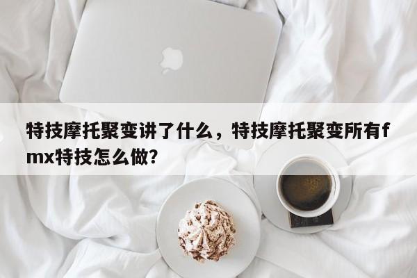 特技摩托聚变讲了什么,特技摩托聚变所有fmx特技怎么做?-图1 特技摩托聚变讲了什么,特技摩托聚变所有fmx特技怎么做?-图1