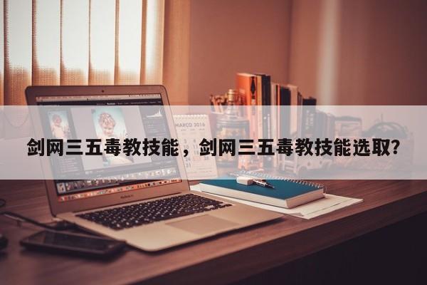 剑网三五毒教技能,剑网三五毒教技能选取?-图1 剑网三五毒教技能,剑网三五毒教技能选取?-图1