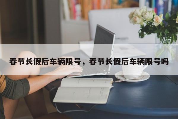 春节长假后车辆限号,春节长假后车辆限号吗-图1 春节长假后车辆限号,春节长假后车辆限号吗-图1