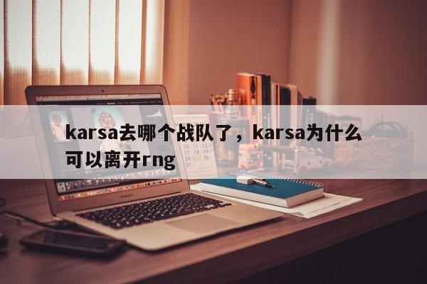 karsa去哪个战队了,karsa为什么可以离开rng-图1 karsa去哪个战队了,karsa为什么可以离开rng-图1