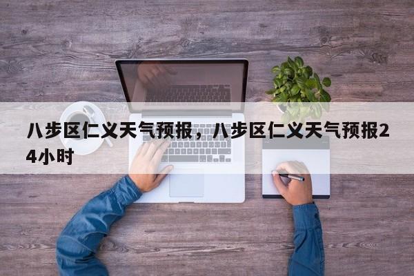 八步区仁义天气预报,八步区仁义天气预报24小时-图1 八步区仁义天气预报,八步区仁义天气预报24小时-图1