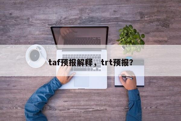 taf预报解释,trt预报?-图1 taf预报解释,trt预报?-图1