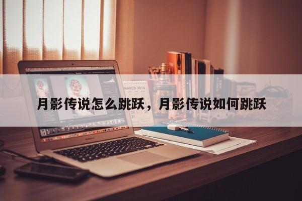 月影传说怎么跳跃,月影传说如何跳跃-图1 月影传说怎么跳跃,月影传说如何跳跃-图1
