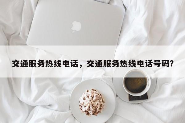 交通服务热线电话,交通服务热线电话号码?-图1 交通服务热线电话,交通服务热线电话号码?-图1