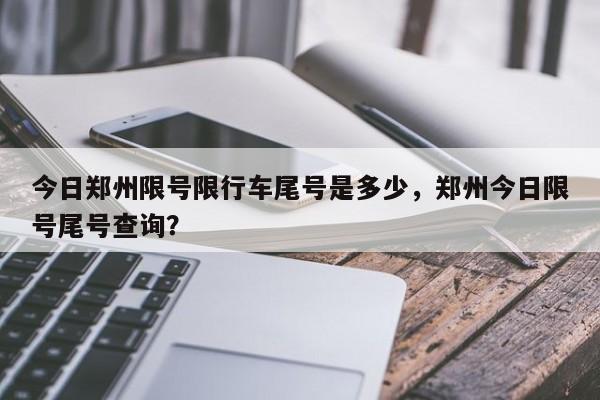 今日郑州限号限行车尾号是多少,郑州今日限号尾号查询?-图1 今日郑州限号限行车尾号是多少,郑州今日限号尾号查询?-图1