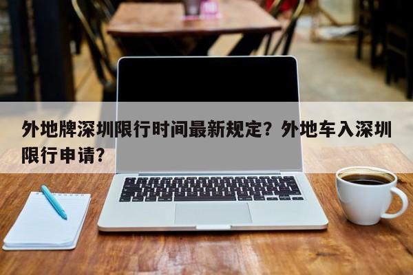 外地牌深圳限行时间最新规定?外地车入深圳限行申请?-图1 外地牌深圳限行时间最新规定?外地车入深圳限行申请?-图1