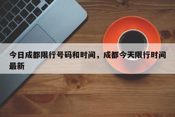 今日成都限行号码和时间,成都今天限行时间最新-图1 今日成都限行号码和时间,成都今天限行时间最新-图1
