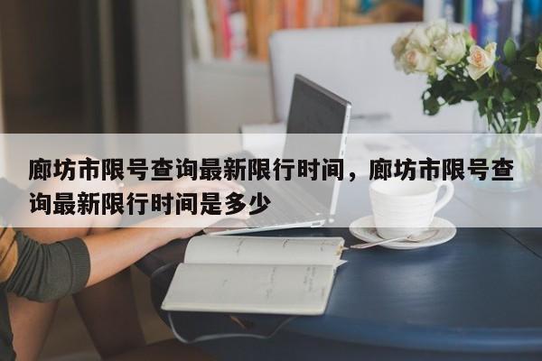 廊坊市限号查询最新限行时间,廊坊市限号查询最新限行时间是多少-图1 廊坊市限号查询最新限行时间,廊坊市限号查询最新限行时间是多少-图1
