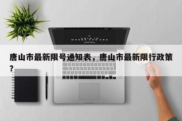 唐山市最新限号通知表,唐山市最新限行政策?-图1 唐山市最新限号通知表,唐山市最新限行政策?-图1