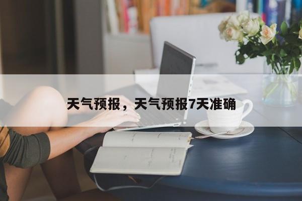 天气预报,天气预报7天准确-图1 天气预报,天气预报7天准确-图1