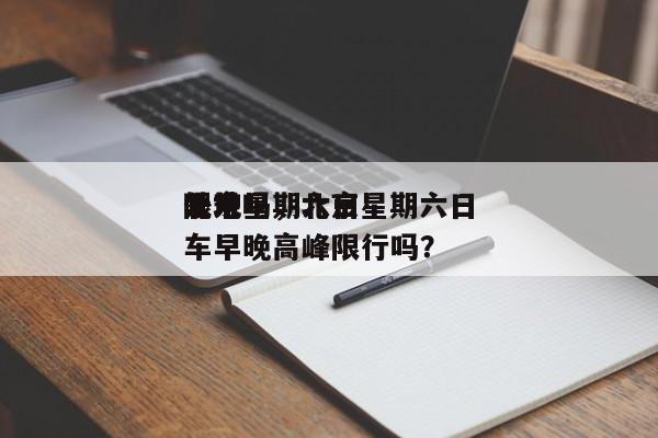 北京星期六日
限号吗,北京星期六日
外地车早晚高峰限行吗?-图1 北京星期六日
限号吗,北京星期六日
外地车早晚高峰限行吗?-图1