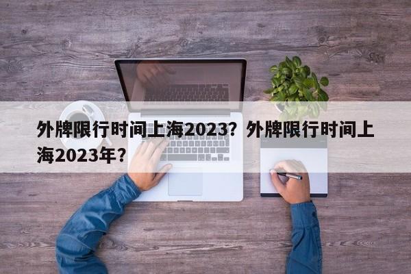 外牌限行时间上海2023?外牌限行时间上海2023年?-图1 外牌限行时间上海2023?外牌限行时间上海2023年?-图1