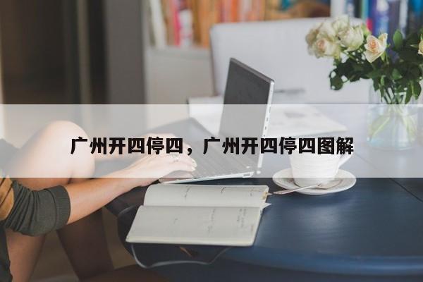 广州开四停四,广州开四停四图解-图1 广州开四停四,广州开四停四图解-图1