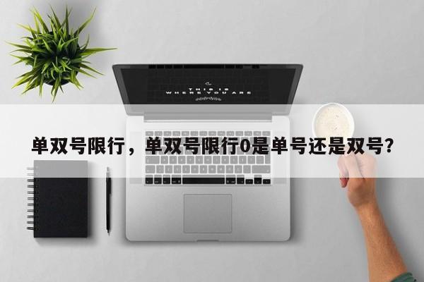 单双号限行,单双号限行0是单号还是双号?-图1 单双号限行,单双号限行0是单号还是双号?-图1