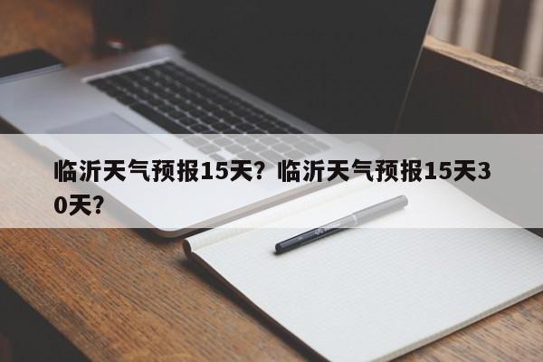 临沂天气预报15天?临沂天气预报15天30天?-图1 临沂天气预报15天?临沂天气预报15天30天?-图1