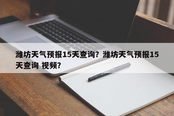 潍坊天气预报15天查询?潍坊天气预报15天查询 视频?-图1 潍坊天气预报15天查询?潍坊天气预报15天查询 视频?-图1