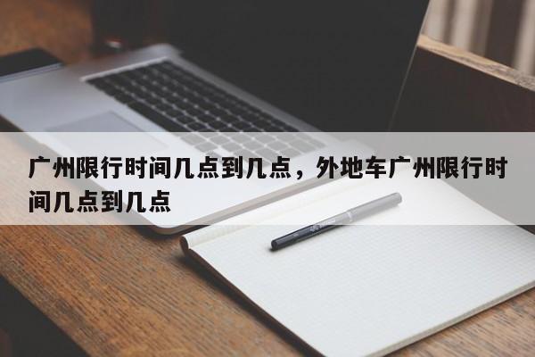 广州限行时间几点到几点,外地车广州限行时间几点到几点-图1 广州限行时间几点到几点,外地车广州限行时间几点到几点-图1
