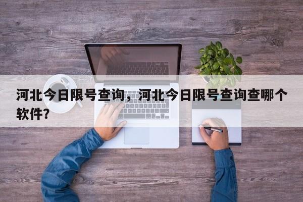 河北今日限号查询,河北今日限号查询查哪个软件?-图1 河北今日限号查询,河北今日限号查询查哪个软件?-图1