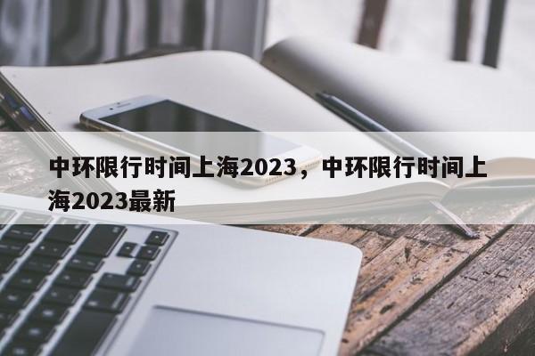 中环限行时间上海2023,中环限行时间上海2023最新-图1 中环限行时间上海2023,中环限行时间上海2023最新-图1