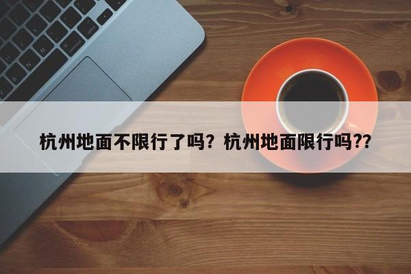 杭州地面不限行了吗?杭州地面限行吗??-图1 杭州地面不限行了吗?杭州地面限行吗??-图1