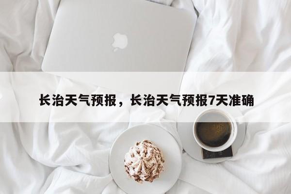 长治天气预报,长治天气预报7天准确-图1 长治天气预报,长治天气预报7天准确-图1