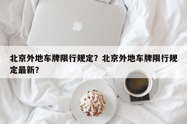 北京外地车牌限行规定?北京外地车牌限行规定最新?-图1 北京外地车牌限行规定?北京外地车牌限行规定最新?-图1