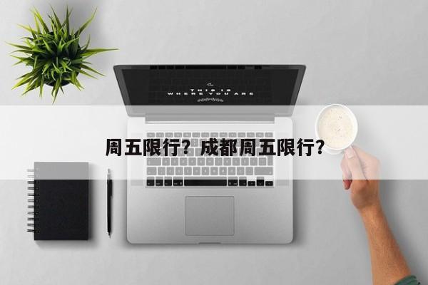 周五限行?成都周五限行?-图1 周五限行?成都周五限行?-图1