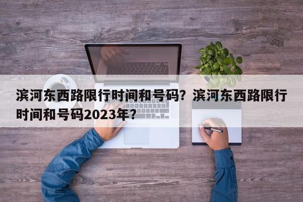 滨河东西路限行时间和号码?滨河东西路限行时间和号码2023年?-图1 滨河东西路限行时间和号码?滨河东西路限行时间和号码2023年?-图1