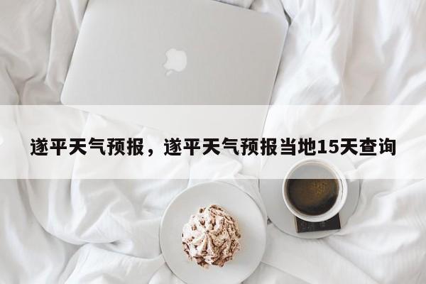 遂平天气预报,遂平天气预报当地15天查询-图1 遂平天气预报,遂平天气预报当地15天查询-图1