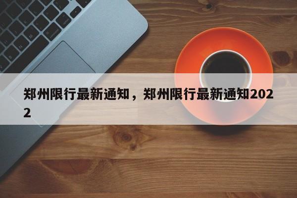 郑州限行最新通知,郑州限行最新通知2022-图1 郑州限行最新通知,郑州限行最新通知2022-图1