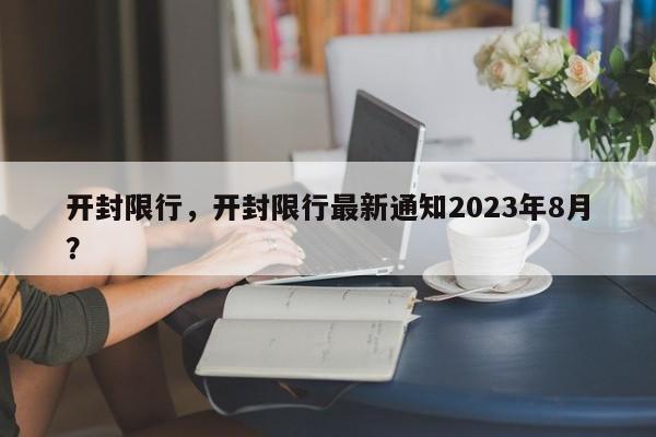 开封限行,开封限行最新通知2023年8月?-图1 开封限行,开封限行最新通知2023年8月?-图1