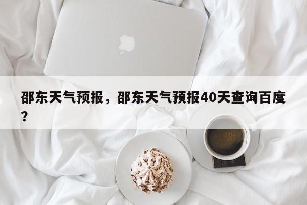 邵东天气预报,邵东天气预报40天查询百度?-图1 邵东天气预报,邵东天气预报40天查询百度?-图1