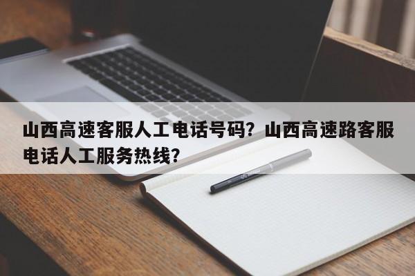 山西高速客服人工电话号码?山西高速路客服电话人工服务热线?-图1 山西高速客服人工电话号码?山西高速路客服电话人工服务热线?-图1