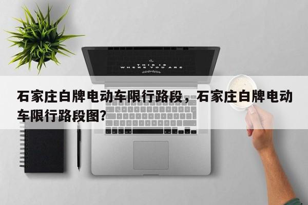 石家庄白牌电动车限行路段,石家庄白牌电动车限行路段图?-图1 石家庄白牌电动车限行路段,石家庄白牌电动车限行路段图?-图1