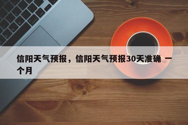 信阳天气预报,信阳天气预报30天准确 一个月-图1 信阳天气预报,信阳天气预报30天准确 一个月-图1