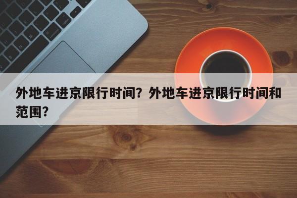 外地车进京限行时间?外地车进京限行时间和范围?-图1 外地车进京限行时间?外地车进京限行时间和范围?-图1