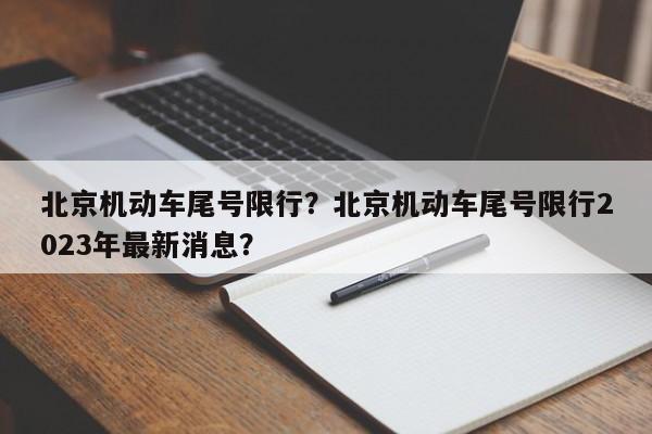 北京机动车尾号限行?北京机动车尾号限行2023年最新消息?-图1 北京机动车尾号限行?北京机动车尾号限行2023年最新消息?-图1