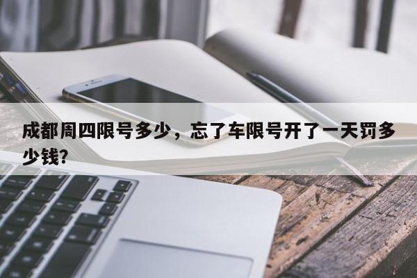 成都周四限号多少,忘了车限号开了一天罚多少钱?-图1 成都周四限号多少,忘了车限号开了一天罚多少钱?-图1