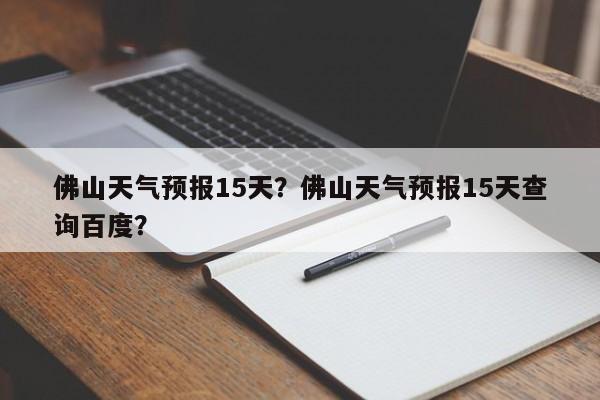 佛山天气预报15天?佛山天气预报15天查询百度?-图1 佛山天气预报15天?佛山天气预报15天查询百度?-图1