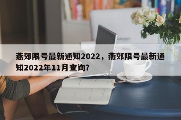 燕郊限号最新通知2022,燕郊限号最新通知2022年11月查询?-图1 燕郊限号最新通知2022,燕郊限号最新通知2022年11月查询?-图1