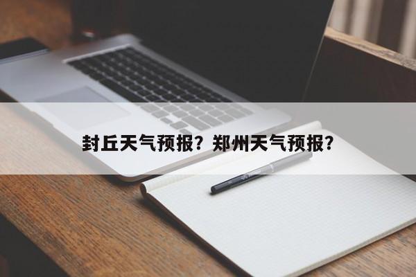 封丘天气预报?郑州天气预报?-图1 封丘天气预报?郑州天气预报?-图1