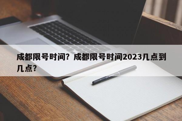 成都限号时间?成都限号时间2023几点到几点?-图1 成都限号时间?成都限号时间2023几点到几点?-图1