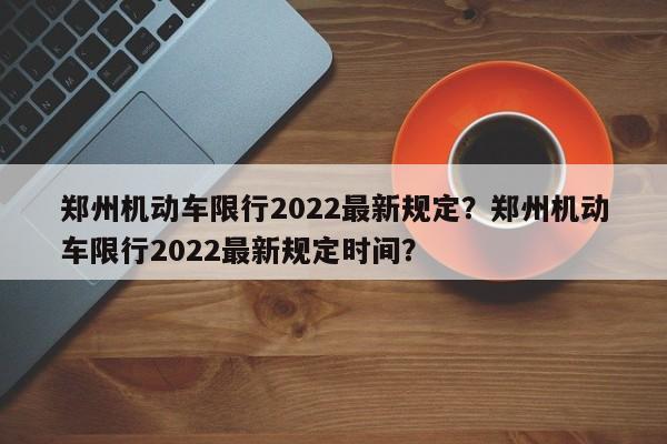 郑州机动车限行2022最新规定?郑州机动车限行2022最新规定时间?-图1 郑州机动车限行2022最新规定?郑州机动车限行2022最新规定时间?-图1