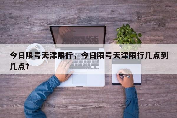 今日限号天津限行,今日限号天津限行几点到几点?-图1 今日限号天津限行,今日限号天津限行几点到几点?-图1