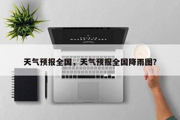 天气预报全国,天气预报全国降雨图?-图1 天气预报全国,天气预报全国降雨图?-图1