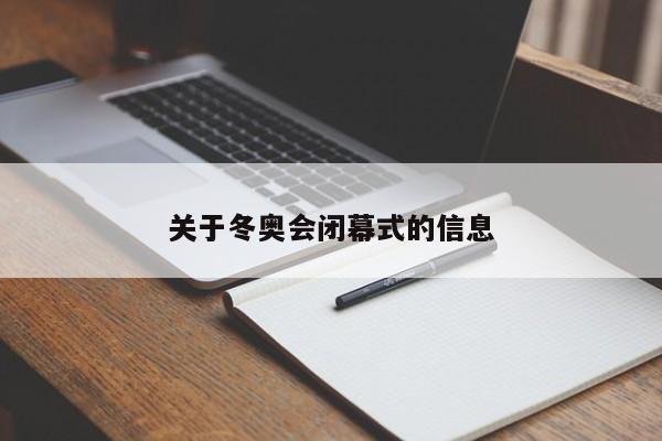 关于冬奥会闭幕式的信息-图1 关于冬奥会闭幕式的信息-图1