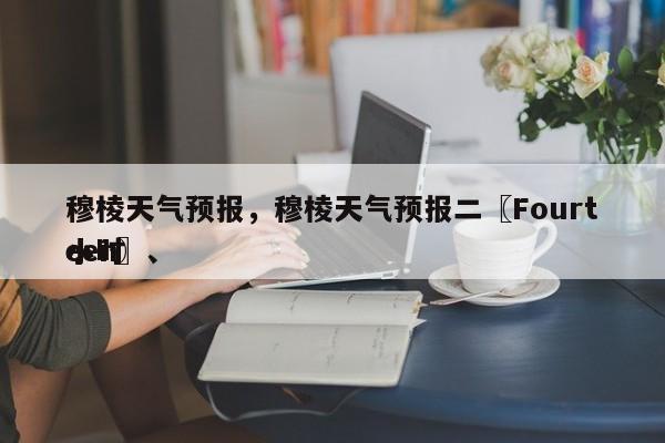 穆棱天气预报,穆棱天气预报二〖Fourteen〗、
小时-图1 穆棱天气预报,穆棱天气预报二〖Fourteen〗、
小时-图1