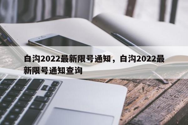 白沟2022最新限号通知,白沟2022最新限号通知查询-图1 白沟2022最新限号通知,白沟2022最新限号通知查询-图1
