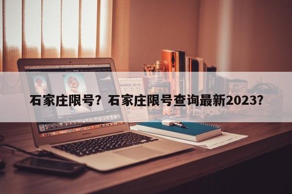 石家庄限号?石家庄限号查询最新2023?-图1 石家庄限号?石家庄限号查询最新2023?-图1